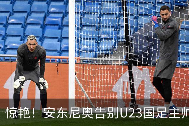 惊艳！安东尼奥告别U23国足主帅角色，展望未来重要选择